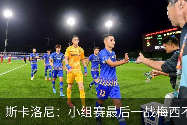 斯卡洛尼：小组赛最后一战梅西不会首发 这是最好的决定