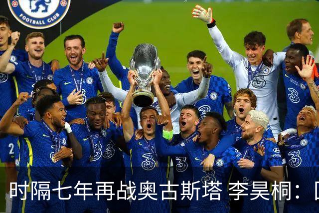 时隔七年再战奥古斯塔 李昊桐：回来感觉很自在