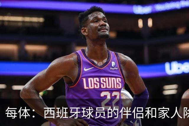 每体：西班牙球员的伴侣和家人除了陪伴球员，还在美国逛街、观光