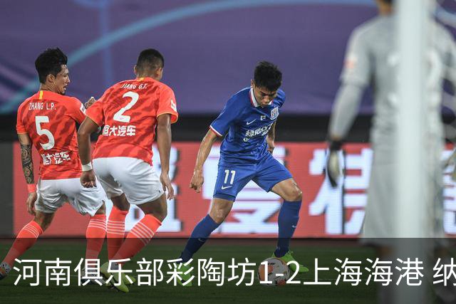 河南俱乐部彩陶坊1-2上海海港 纳萨里奥破门