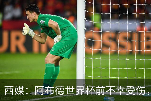 西媒：阿布德世界杯前不幸受伤，看完摩洛哥首战后已离开集训营