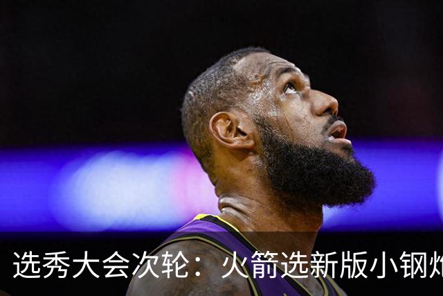 选秀大会次轮：火箭选新版小钢炮 勇士摘大龄侧翼