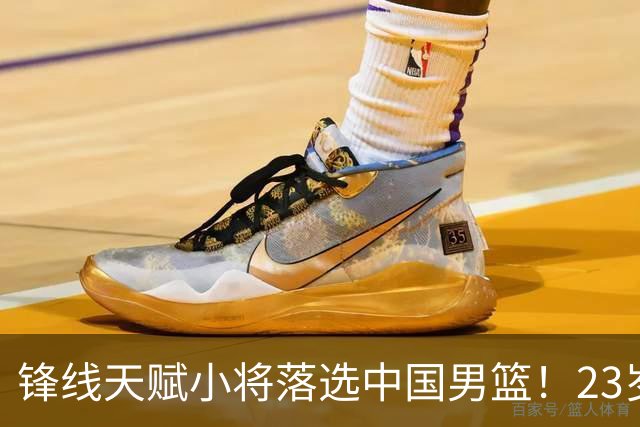 锋线天赋小将落选中国男篮！23岁伤仲永，伤病不断，错失涨球期，或告别国家队！