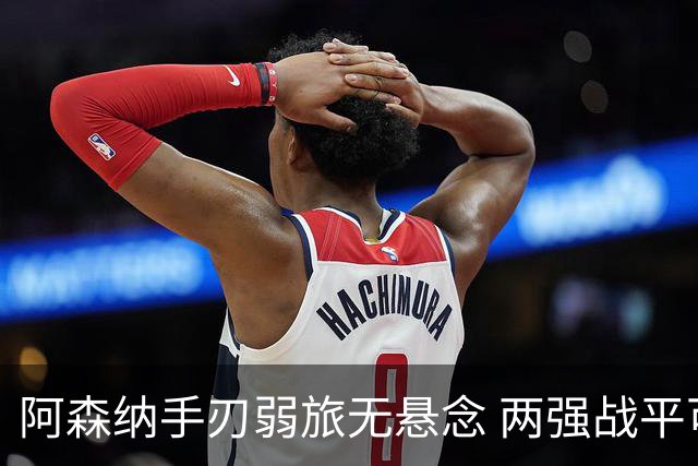 阿森纳手刃弱旅无悬念 两强战平可送枪手登顶